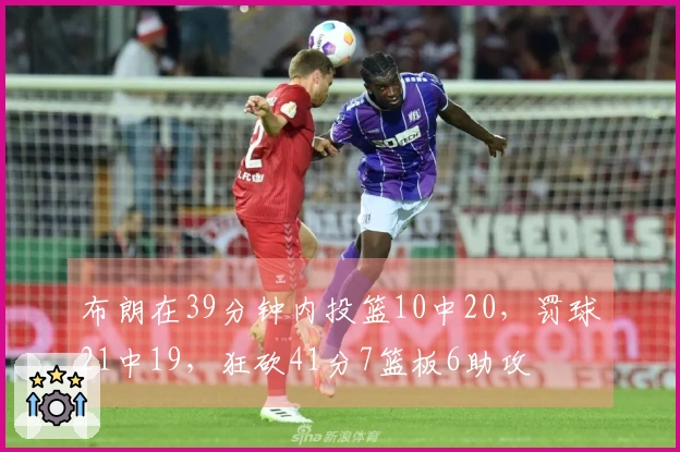 布朗在39分钟内投篮10中20，罚球21中19，狂砍41分7篮板6助攻
