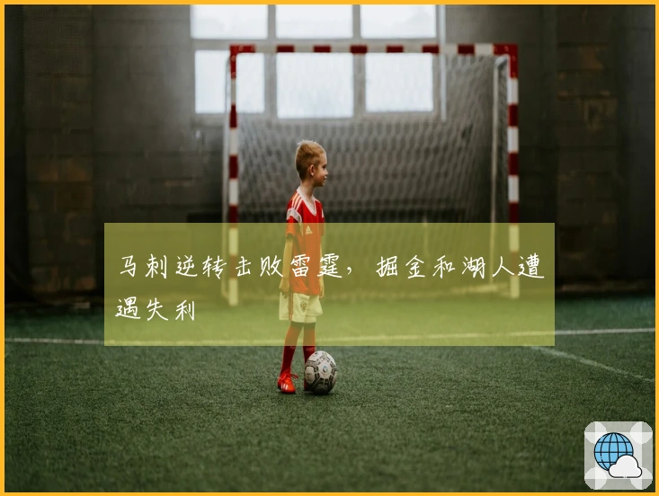 马刺逆转击败雷霆，掘金和湖人遭遇失利