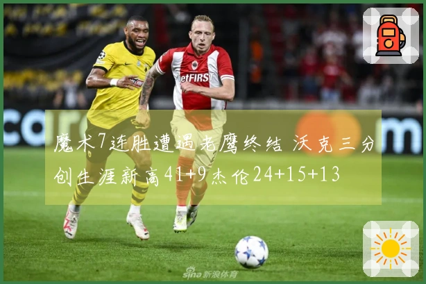 魔术7连胜遭遇老鹰终结 沃克三分创生涯新高41+9杰伦24+15+13