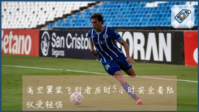 高空翼装飞行者历时5小时安全着陆仅受轻伤