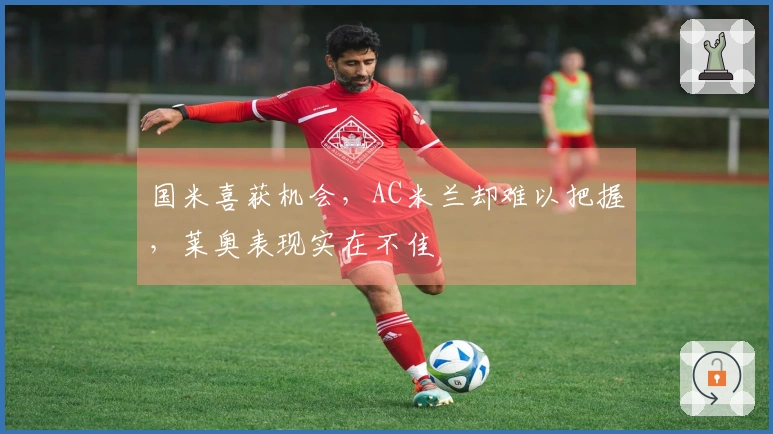 国米喜获机会，AC米兰却难以把握，莱奥表现实在不佳