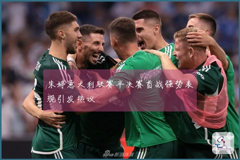朱婷意大利联赛半决赛首战强势表现引发热议