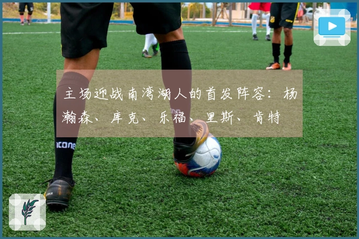 主场迎战南湾湖人的首发阵容：杨瀚森、库克、乐福、里斯、肯特