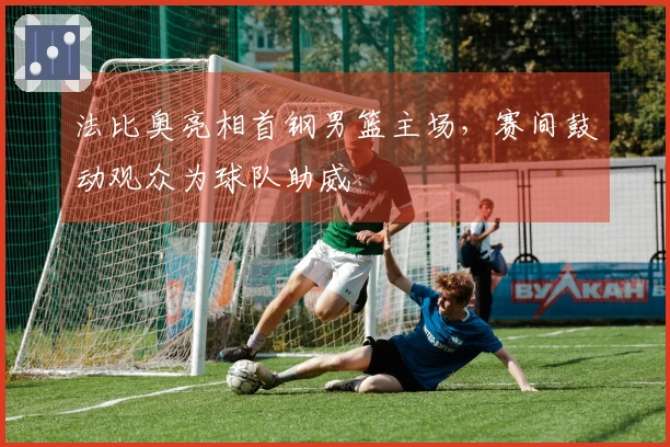 法比奥亮相首钢男篮主场，赛间鼓动观众为球队助威