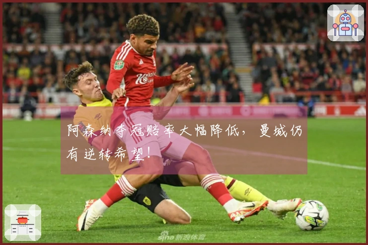 阿森纳夺冠赔率大幅降低，曼城仍有逆转希望！