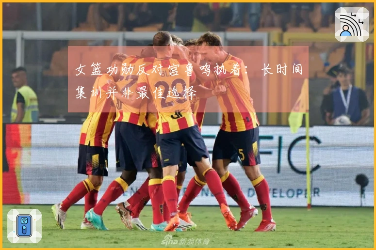 女篮功勋反对宫鲁鸣执着：长时间集训并非最佳选择