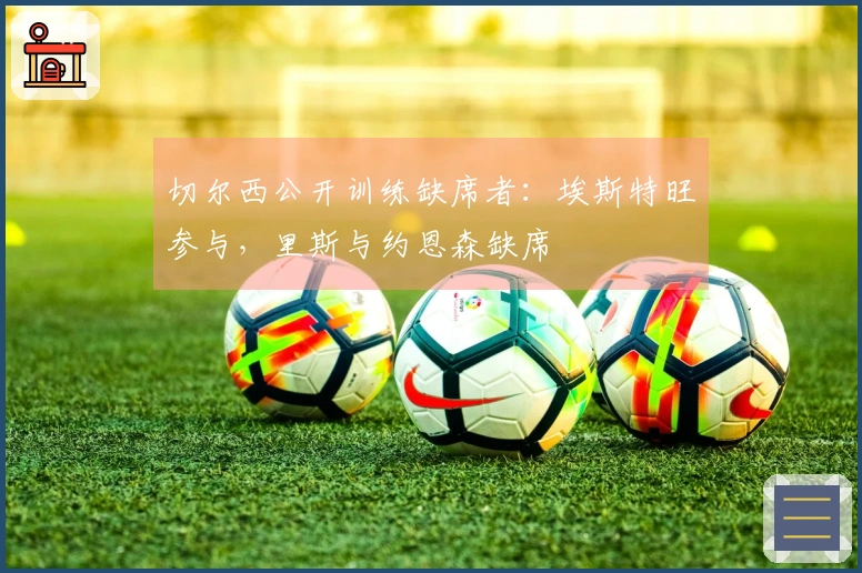 切尔西公开训练缺席者：埃斯特旺参与，里斯与约恩森缺席