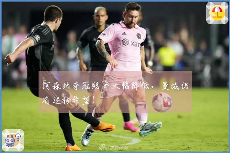 阿森纳夺冠赔率大幅降低，曼城仍有逆转希望！